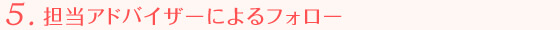 5.担当アドバイザーによるフォロー