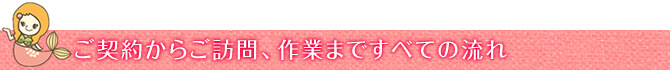 ご契約からご訪問、作業まですべての流れ